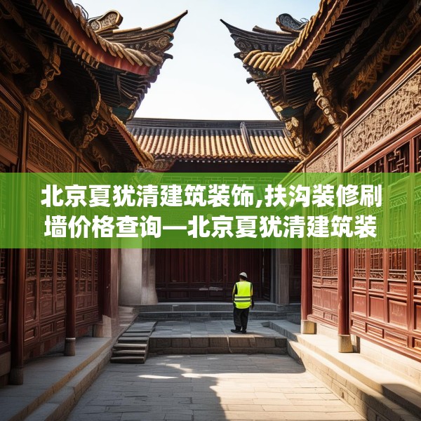 北京夏犹清建筑装饰,扶沟装修刷墙价格查询—北京夏犹清建筑装饰402.a278b279c282fgy.289dsfds