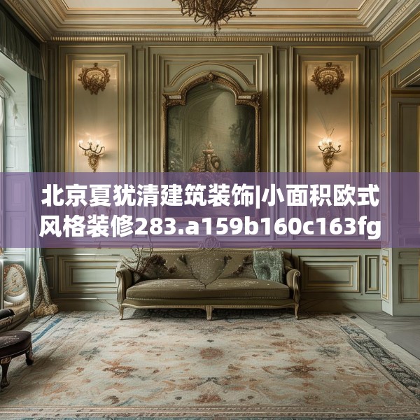北京夏犹清建筑装饰|小面积欧式风格装修283.a159b160c163fgy.170poiy