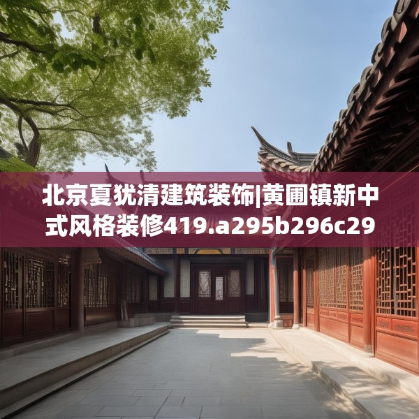 北京夏犹清建筑装饰|黄圃镇新中式风格装修419.a295b296c299fgy.306fds