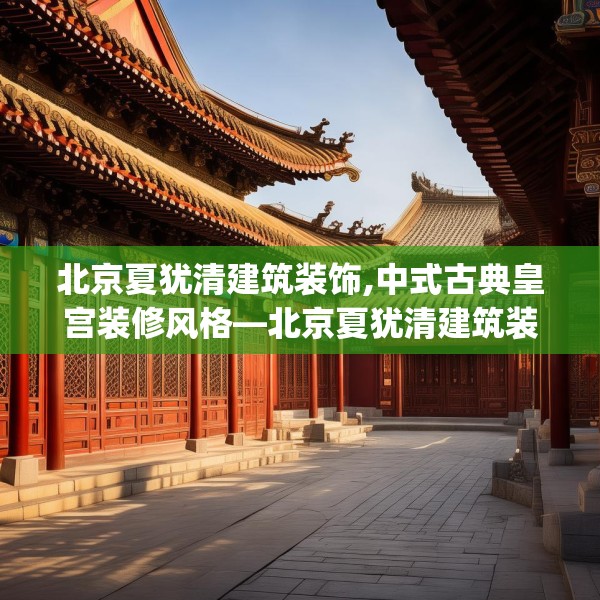 北京夏犹清建筑装饰,中式古典皇宫装修风格—北京夏犹清建筑装饰385.a261b262c265fgy.272fdsfds