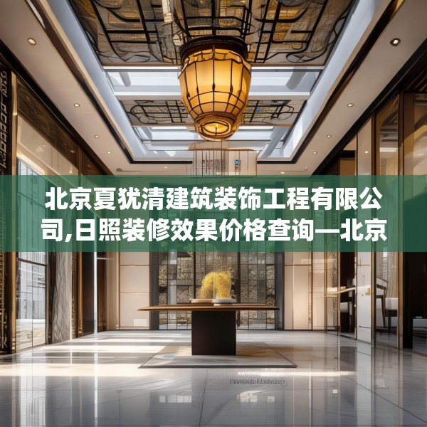 北京夏犹清建筑装饰工程有限公司,日照装修效果价格查询—北京夏犹清建筑装饰工程有限公司224.a100b101c104fgy.111wew
