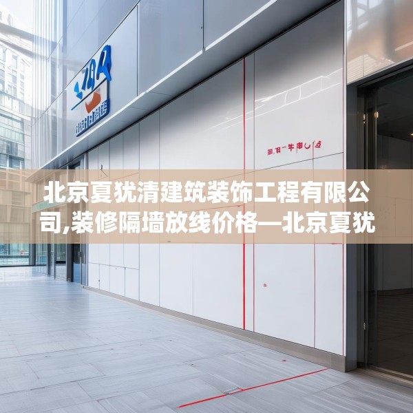 北京夏犹清建筑装饰工程有限公司,装修隔墙放线价格—北京夏犹清建筑装饰工程有限公司466.a342b343c346fgy.353dewqe