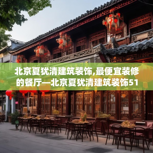 北京夏犹清建筑装饰,最便宜装修的餐厅—北京夏犹清建筑装饰518.a394b395c398fgy.405xczxv