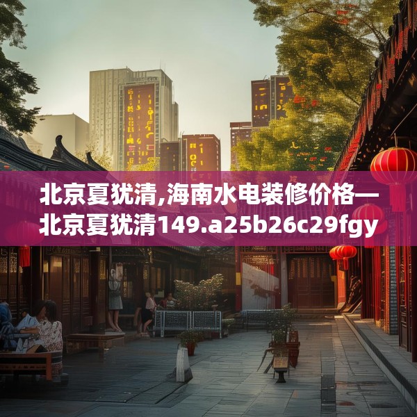 北京夏犹清,海南水电装修价格—北京夏犹清149.a25b26c29fgy.36fds