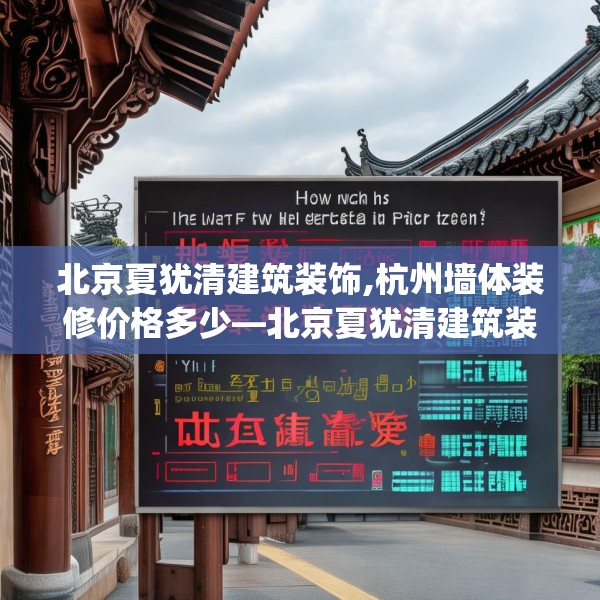北京夏犹清建筑装饰,杭州墙体装修价格多少—北京夏犹清建筑装饰201.a77b78c81fgy.88uyk