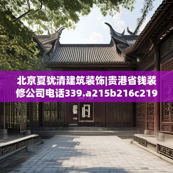 北京夏犹清建筑装饰|贵港省钱装修公司电话339.a215b216c219fgy.226fhsg