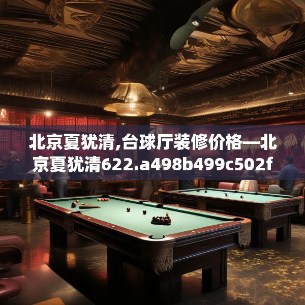 北京夏犹清,台球厅装修价格—北京夏犹清622.a498b499c502fgy509