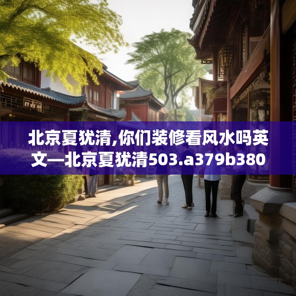 北京夏犹清,你们装修看风水吗英文—北京夏犹清503.a379b380c383fgy.390bnbn