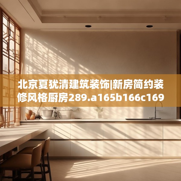 北京夏犹清建筑装饰|新房简约装修风格厨房289.a165b166c169fgy.176jhhj