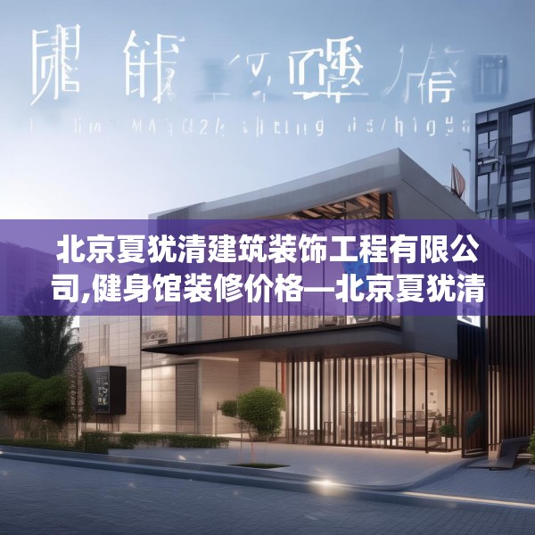 北京夏犹清建筑装饰工程有限公司,健身馆装修价格—北京夏犹清建筑装饰工程有限公司244.a120b121c124fgy.131sdA