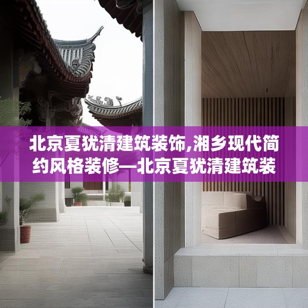 北京夏犹清建筑装饰,湘乡现代简约风格装修—北京夏犹清建筑装饰536.a412b413c416fgy.423xczxv