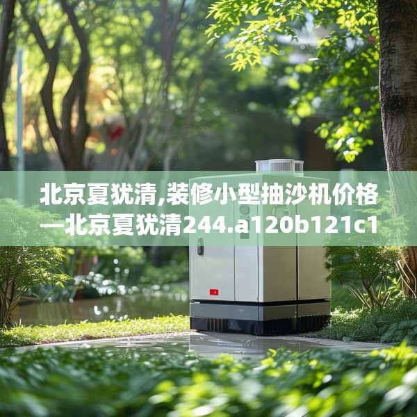 北京夏犹清,装修小型抽沙机价格—北京夏犹清244.a120b121c124fgy.131sdA