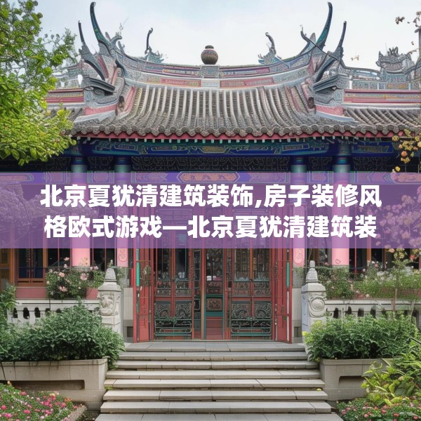 北京夏犹清建筑装饰,房子装修风格欧式游戏—北京夏犹清建筑装饰497.a373b374c377fgy.384cvcx