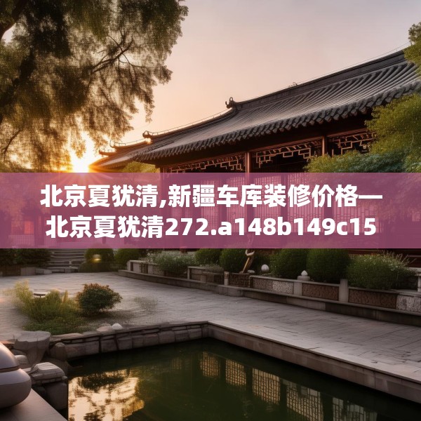 北京夏犹清,新疆车库装修价格—北京夏犹清272.a148b149c152fgy.15976676