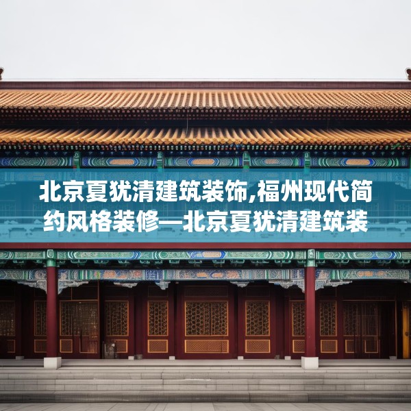 北京夏犹清建筑装饰,福州现代简约风格装修—北京夏犹清建筑装饰583.a459b460c463fgy.470fdsfds