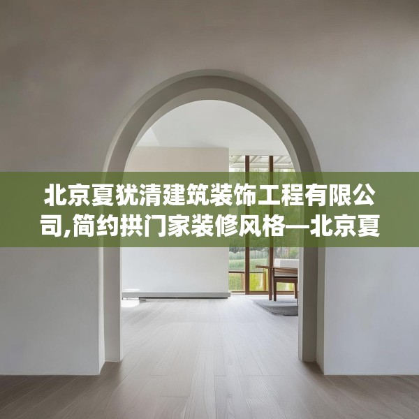 北京夏犹清建筑装饰工程有限公司,简约拱门家装修风格—北京夏犹清建筑装饰工程有限公司259.a135b136c139fgy.146fdsfds