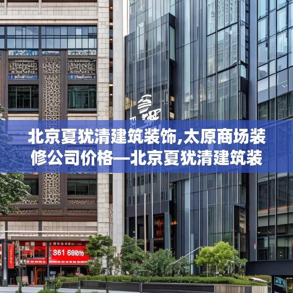 北京夏犹清建筑装饰,太原商场装修公司价格—北京夏犹清建筑装饰351.a227b228c231fgy.238fghfd