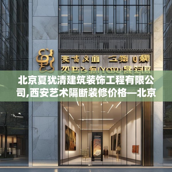 北京夏犹清建筑装饰工程有限公司,西安艺术隔断装修价格—北京夏犹清建筑装饰工程有限公司511.a387b388c391fgy.398fdsfds