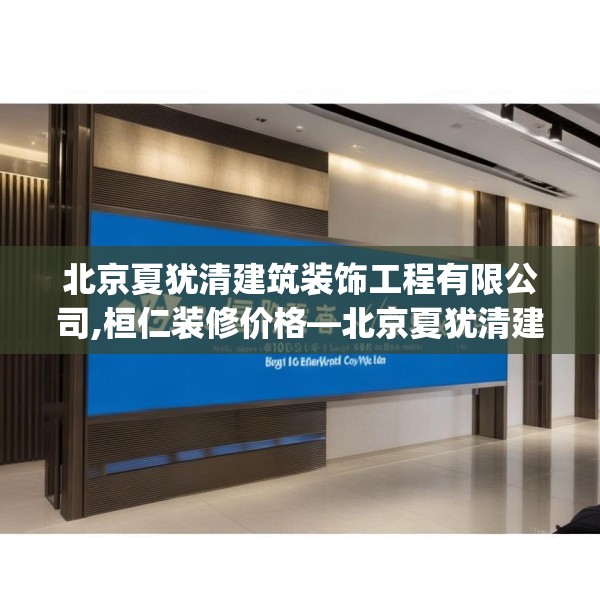 北京夏犹清建筑装饰工程有限公司,桓仁装修价格—北京夏犹清建筑装饰工程有限公司491.a367b368c371fgy.378fds