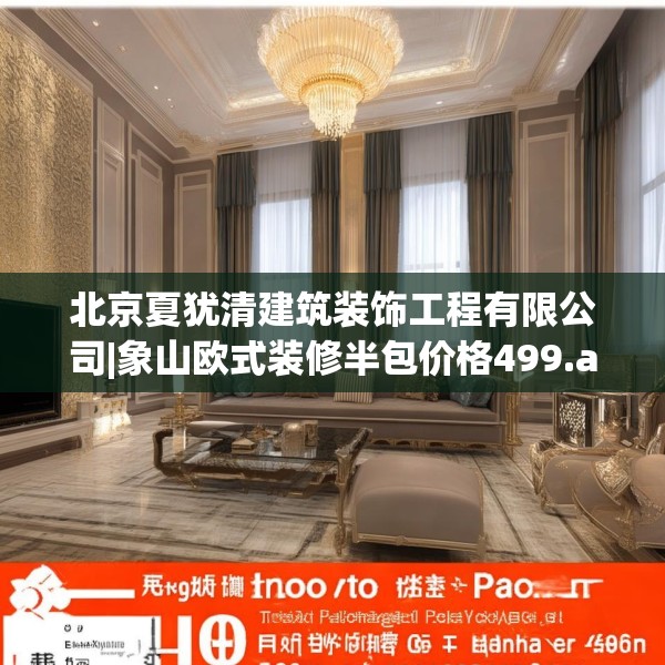北京夏犹清建筑装饰工程有限公司|象山欧式装修半包价格499.a375b376c379fgy.386poiy