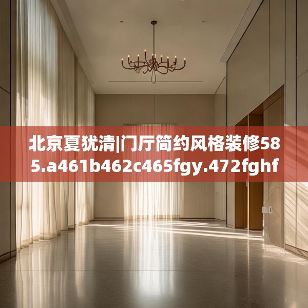 北京夏犹清|门厅简约风格装修585.a461b462c465fgy.472fghfd