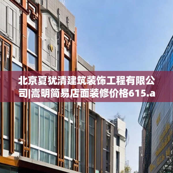 北京夏犹清建筑装饰工程有限公司|嵩明简易店面装修价格615.a491b492c495fgy.502uyk