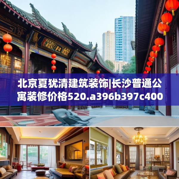 北京夏犹清建筑装饰|长沙普通公寓装修价格520.a396b397c400fgy.407dewqe