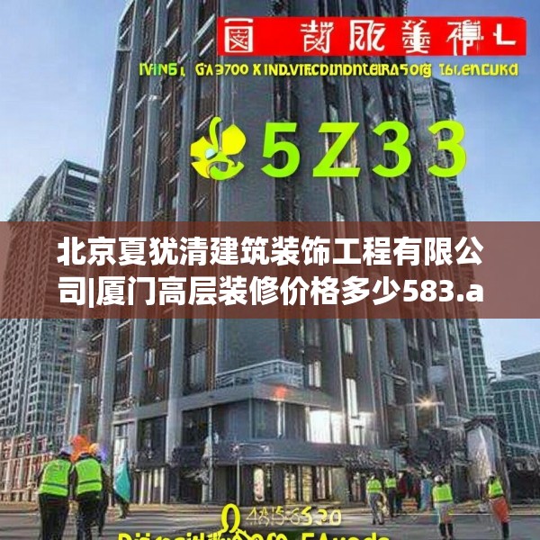 北京夏犹清建筑装饰工程有限公司|厦门高层装修价格多少583.a459b460c463fgy.470fdsfds