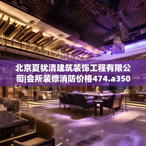 北京夏犹清建筑装饰工程有限公司|会所装修消防价格474.a350b351c354fgy.361dsfds