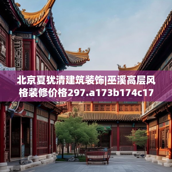 北京夏犹清建筑装饰|巫溪高层风格装修价格297.a173b174c177fgy.184fghfd