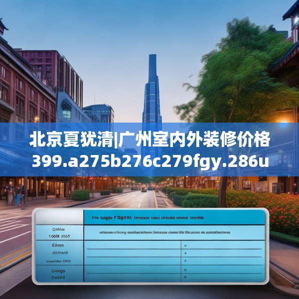 北京夏犹清|广州室内外装修价格399.a275b276c279fgy.286uyk
