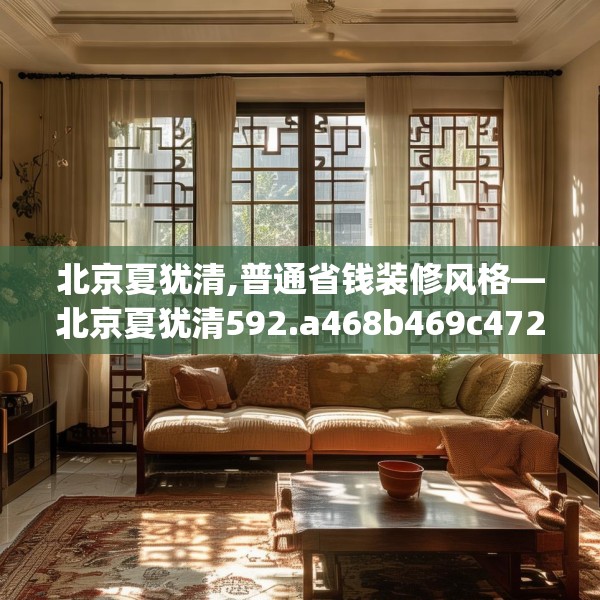 北京夏犹清,普通省钱装修风格—北京夏犹清592.a468b469c472fgy.479dewqe