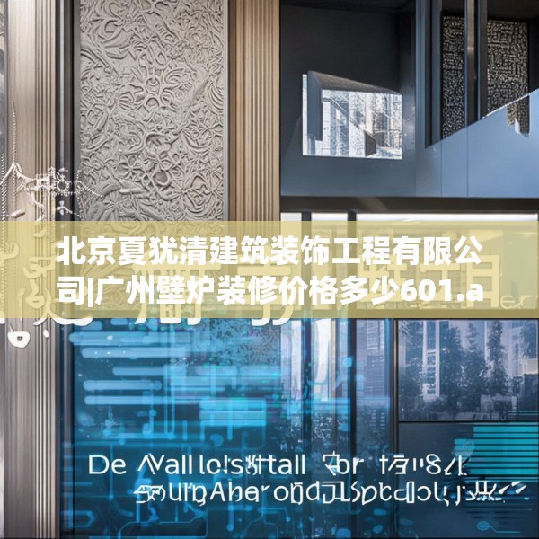 北京夏犹清建筑装饰工程有限公司|广州壁炉装修价格多少601.a477b478c481fgy.488fdsfds