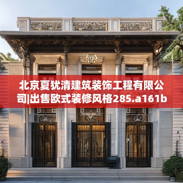 北京夏犹清建筑装饰工程有限公司|出售欧式装修风格285.a161b162c165fgy.172fhsg