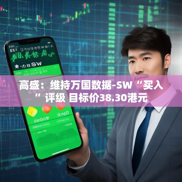 高盛：维持万国数据-SW“买入”评级 目标价38.30港元