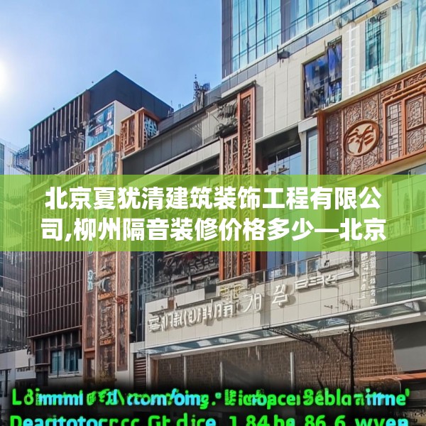北京夏犹清建筑装饰工程有限公司,柳州隔音装修价格多少—北京夏犹清建筑装饰工程有限公司188.a64b65c68fgy.75wew