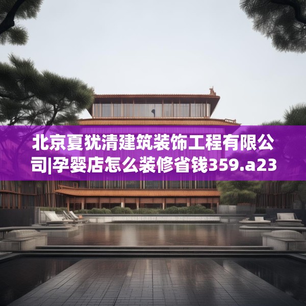 北京夏犹清建筑装饰工程有限公司|孕婴店怎么装修省钱359.a235b236c239fgy.246bnbn