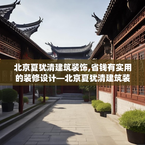 北京夏犹清建筑装饰,省钱有实用的装修设计—北京夏犹清建筑装饰599.a475b476c479fgy.486fds