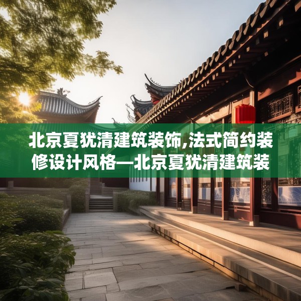 北京夏犹清建筑装饰,法式简约装修设计风格—北京夏犹清建筑装饰308.a184b185c188fgy.19576674