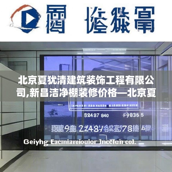 北京夏犹清建筑装饰工程有限公司,新昌洁净棚装修价格—北京夏犹清建筑装饰工程有限公司596.a472b473c476fgy.48376658