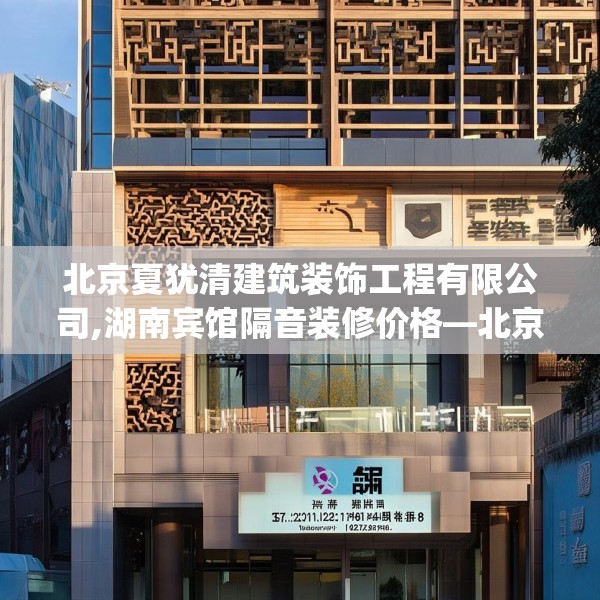 北京夏犹清建筑装饰工程有限公司,湖南宾馆隔音装修价格—北京夏犹清建筑装饰工程有限公司236.a112b113c116fgy.12376678
