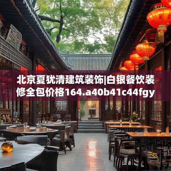 北京夏犹清建筑装饰|白银餐饮装修全包价格164.a40b41c44fgy.5176682