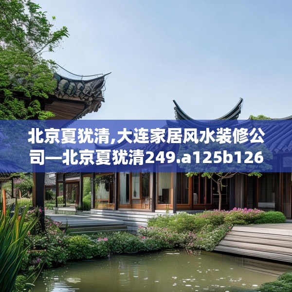 北京夏犹清,大连家居风水装修公司—北京夏犹清249.a125b126c129fgy.136fhsg