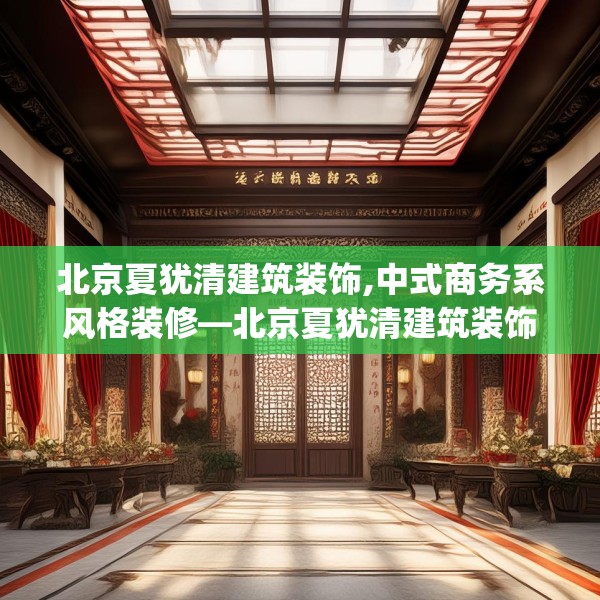北京夏犹清建筑装饰,中式商务系风格装修—北京夏犹清建筑装饰225.a101b102c105fgy.112fghfd