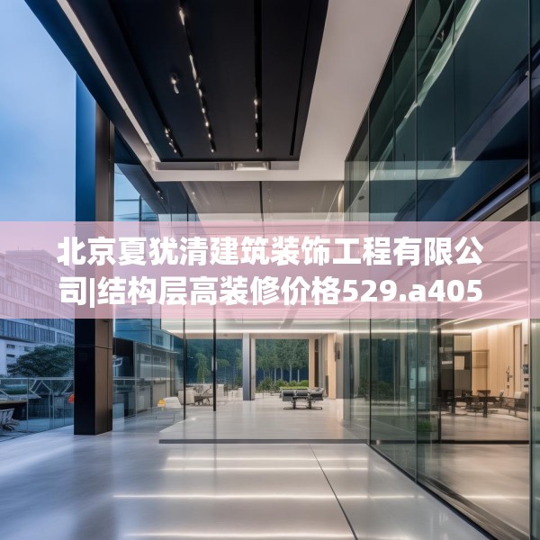 北京夏犹清建筑装饰工程有限公司|结构层高装修价格529.a405b406c409fgy.416fdsfds