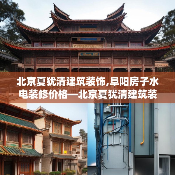 北京夏犹清建筑装饰,阜阳房子水电装修价格—北京夏犹清建筑装饰350.a226b227c230fgy.237wew