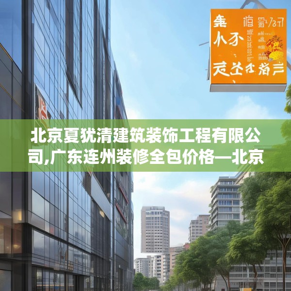 北京夏犹清建筑装饰工程有限公司,广东连州装修全包价格—北京夏犹清建筑装饰工程有限公司261.a137b138c141fgy.148fghfd