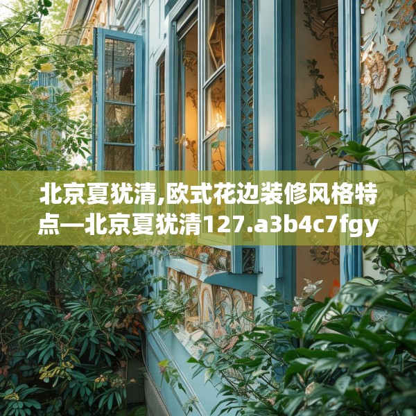 北京夏犹清,欧式花边装修风格特点—北京夏犹清127.a3b4c7fgy.14jhhj