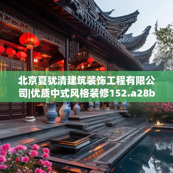北京夏犹清建筑装饰工程有限公司|优质中式风格装修152.a28b29c32fgy.39wew