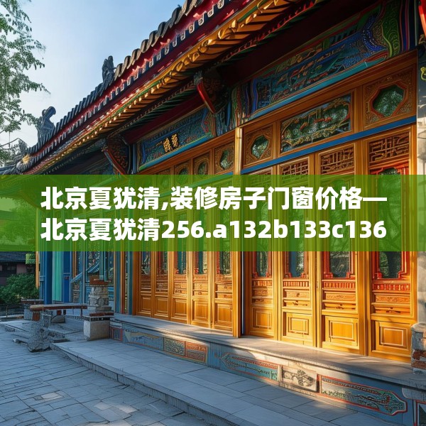 北京夏犹清,装修房子门窗价格—北京夏犹清256.a132b133c136fgy.143htyj